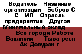 Водитель › Название организации ­ Бобров С.С., ИП › Отрасль предприятия ­ Другое › Минимальный оклад ­ 25 000 - Все города Работа » Вакансии   . Тыва респ.,Ак-Довурак г.